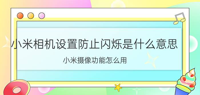 小米相机设置防止闪烁是什么意思 小米摄像功能怎么用？